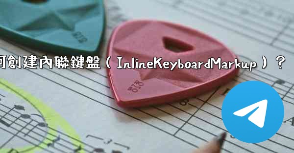電報如何創建內聯鍵盤（InlineKeyboardMarkup）？