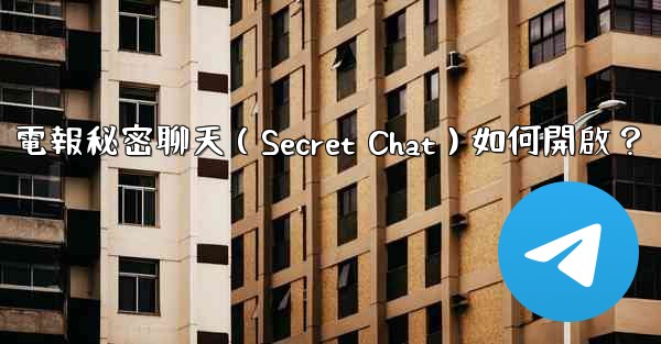 電報秘密聊天（Secret Chat）如何開啟？