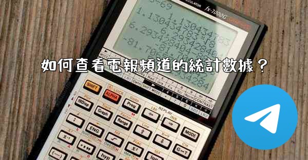 如何查看電報頻道的統計數據？