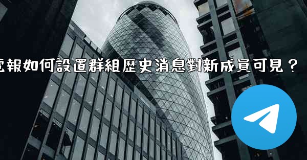 電報如何設置群組歷史消息對新成員可見？