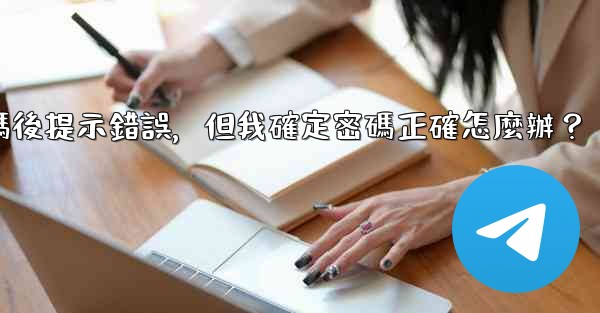 電報輸入兩步驗證密碼後提示錯誤，但我確定密碼正確怎麼辦？
