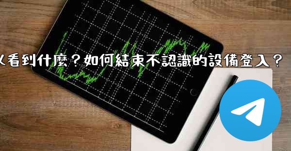 電報在「活動會話」中可以看到什麼？如何結束不認識的設備登入？