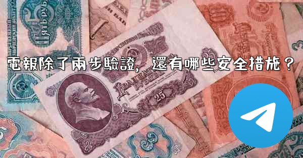 電報除了兩步驗證，還有哪些安全措施？