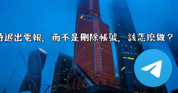 我只是想暫時退出電報，而不是刪除帳號，該怎麼做？