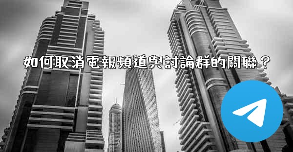 如何取消電報頻道與討論群的關聯？