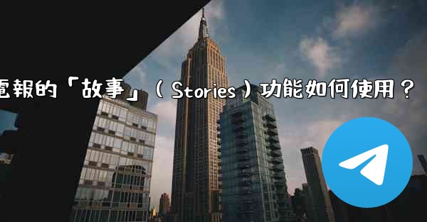 電報的「故事」（Stories）功能如何使用？