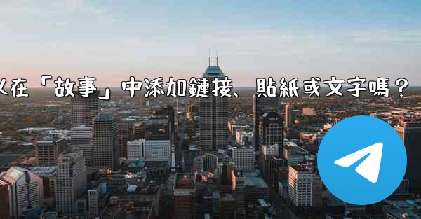 電報可以在「故事」中添加鏈接、貼紙或文字嗎？