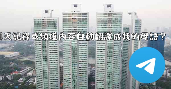 如何將整個電報聊天記錄或頻道內容自動翻譯成我的母語？