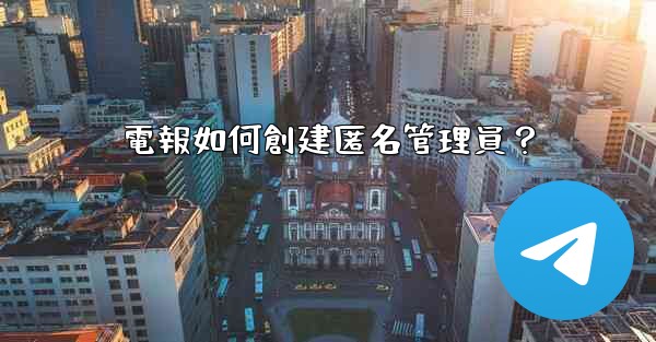 電報如何創建匿名管理員？