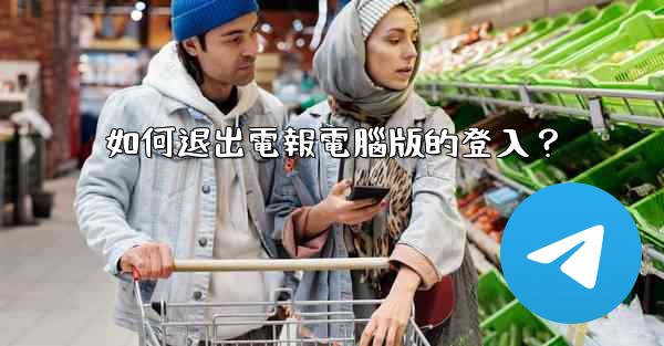 如何退出電報電腦版的登入？