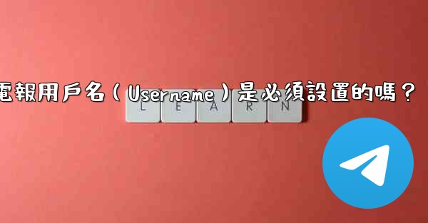 電報用戶名（Username）是必須設置的嗎？