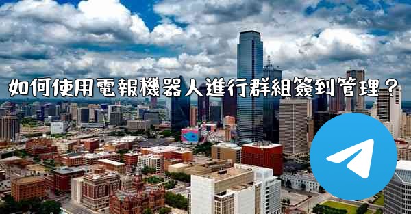 如何使用電報機器人進行群組簽到管理？