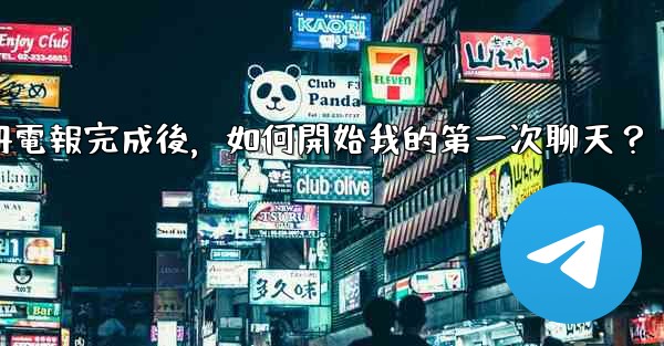 註冊電報完成後，如何開始我的第一次聊天？