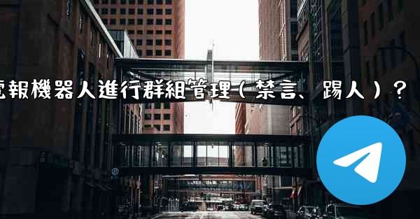 如何使用電報機器人進行群組管理（禁言、踢人）？
