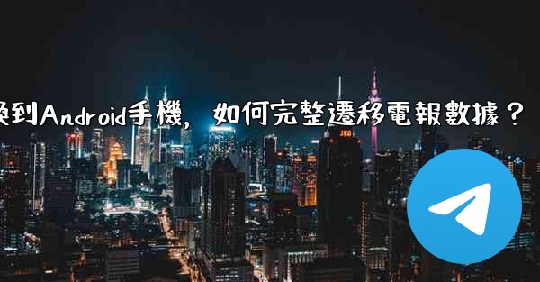 從iPhone換到Android手機，如何完整遷移電報數據？