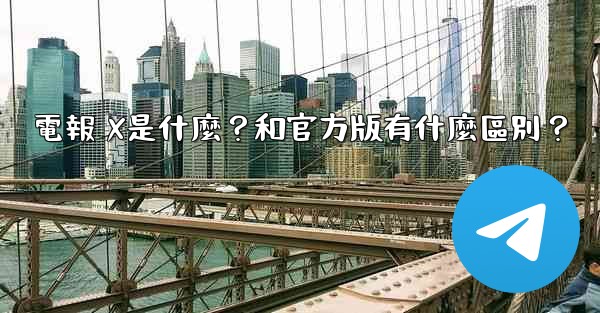 電報 X是什麼？和官方版有什麼區別？