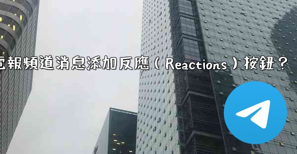 如何為電報頻道消息添加反應（Reactions）按鈕？