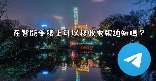 在智能手錶上可以接收電報通知嗎？