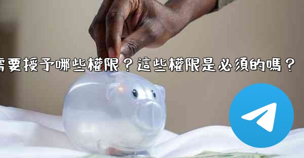 電報安裝過程中需要授予哪些權限？這些權限是必須的嗎？