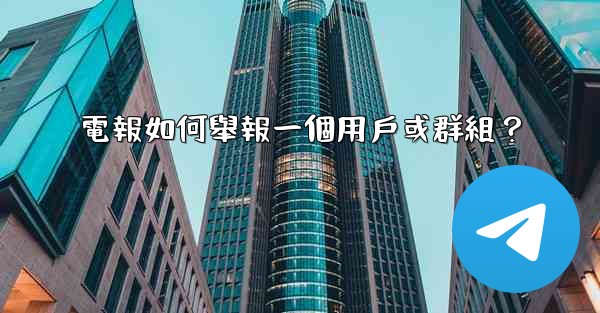 電報如何舉報一個用戶或群組？