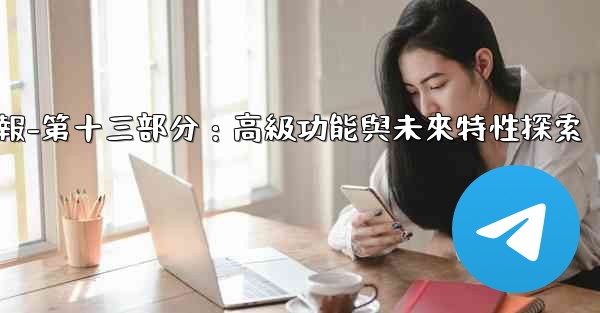 電報-第十三部分：高級功能與未來特性探索
