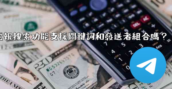 電報搜索功能支援關鍵詞和發送者組合嗎？
