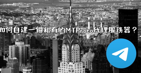 電報如何自建一個私有的MTProto代理服務器？