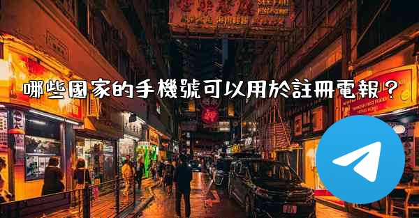 哪些國家的手機號可以用於註冊電報？