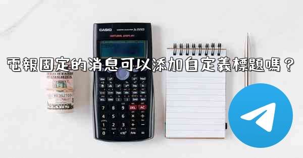 電報固定的消息可以添加自定義標題嗎？