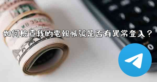 如何檢查我的電報帳號是否有異常登入？