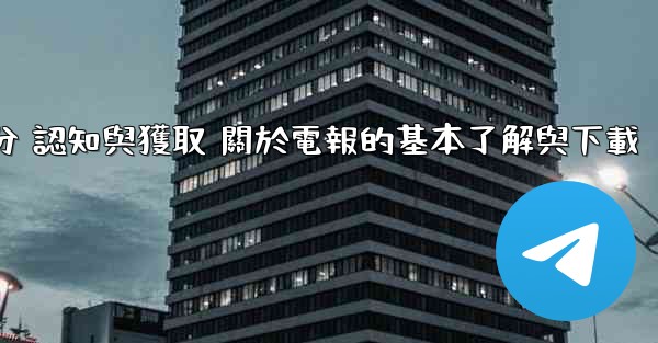 第一部分 認知與獲取 關於電報的基本了解與下載