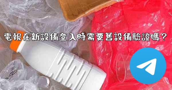 電報在新設備登入時需要舊設備驗證嗎？