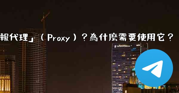 什麼是「電報代理」（Proxy）？為什麼需要使用它？