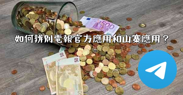 如何辨別電報官方應用和山寨應用？