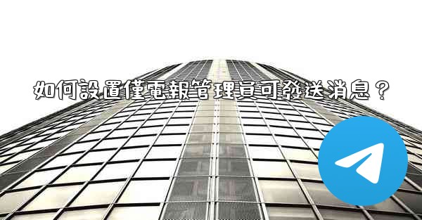 如何設置僅電報管理員可發送消息？