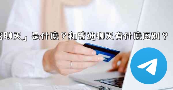 電報「秘密聊天」是什麼？和普通聊天有什麼區別？