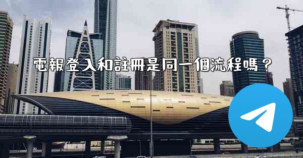 電報登入和註冊是同一個流程嗎？