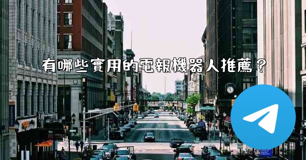 有哪些實用的電報機器人推薦？