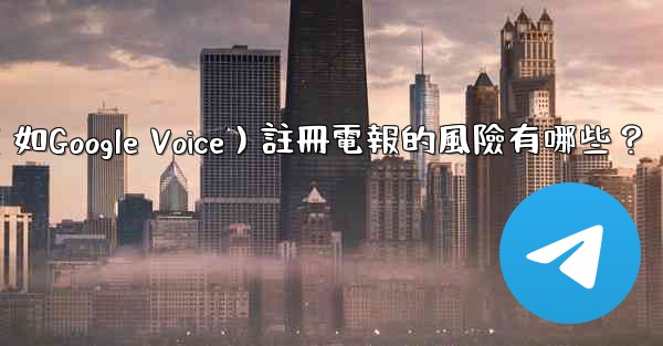 使用虛擬手機號（如Google Voice）註冊電報的風險有哪些？