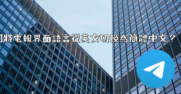 <b>如何將電報界面語言從英文切換為簡體中文？</b>