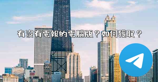 有沒有電報的電腦版？如何獲取？