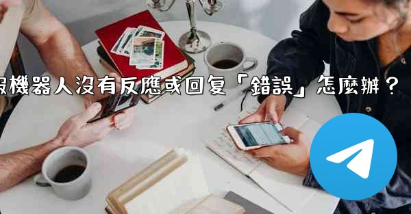 電報機器人沒有反應或回复「錯誤」怎麼辦？