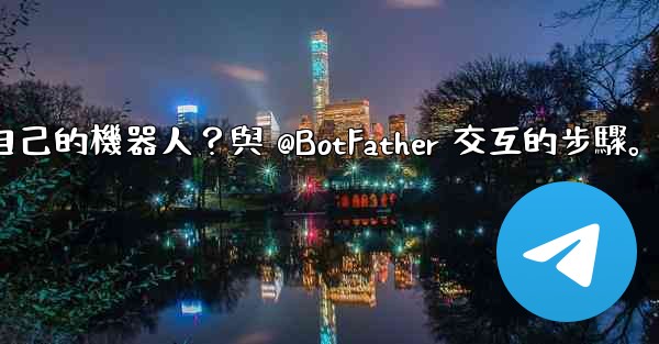 電報如何創建自己的機器人？與 @BotFather 交互的步驟。