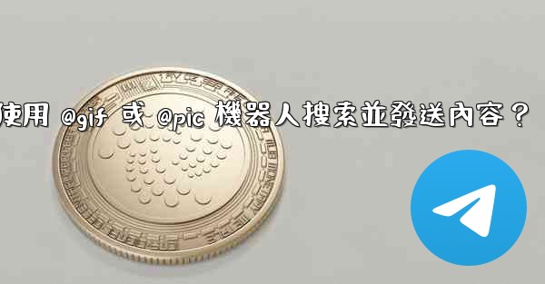 電報如何使用 @gif 或 @pic 機器人搜索並發送內容？