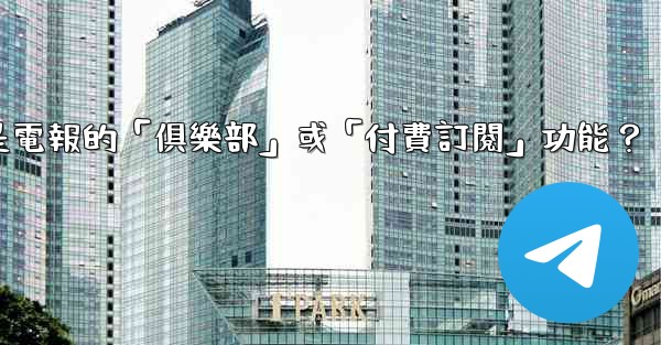 什麼是電報的「俱樂部」或「付費訂閱」功能？