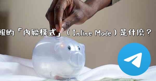 機器人電報的「內聯模式」（Inline Mode）是什麼？