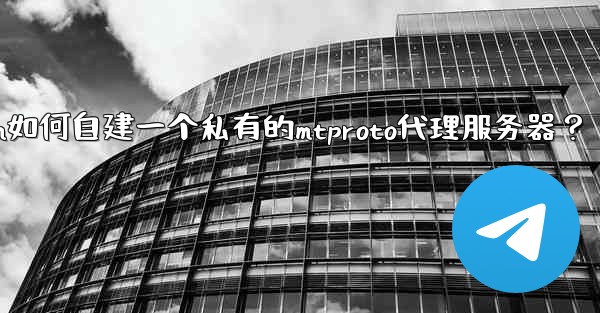 Telegram如何自建一個私有的MTProto代理服務器？—telegram如何自建一个私有的mtproto代理服务器？