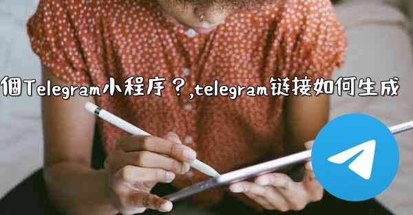 如何為我的業務創建一個Telegram小程序？,telegram链接如何生成