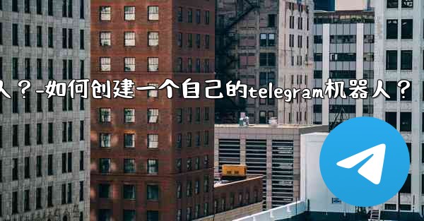 如何創建一個自己的Telegram機器人？-如何创建一个自己的telegram机器人？
