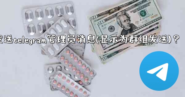 如何匿名發送Telegram管理員消息（顯示為群組發送）？、如何匿名发送telegram管理员消息(显示为群组发送)？